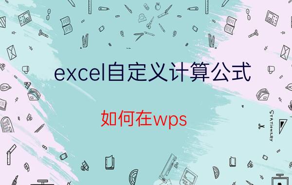 excel自定义计算公式 如何在wps excel中插入自己编辑的公式？